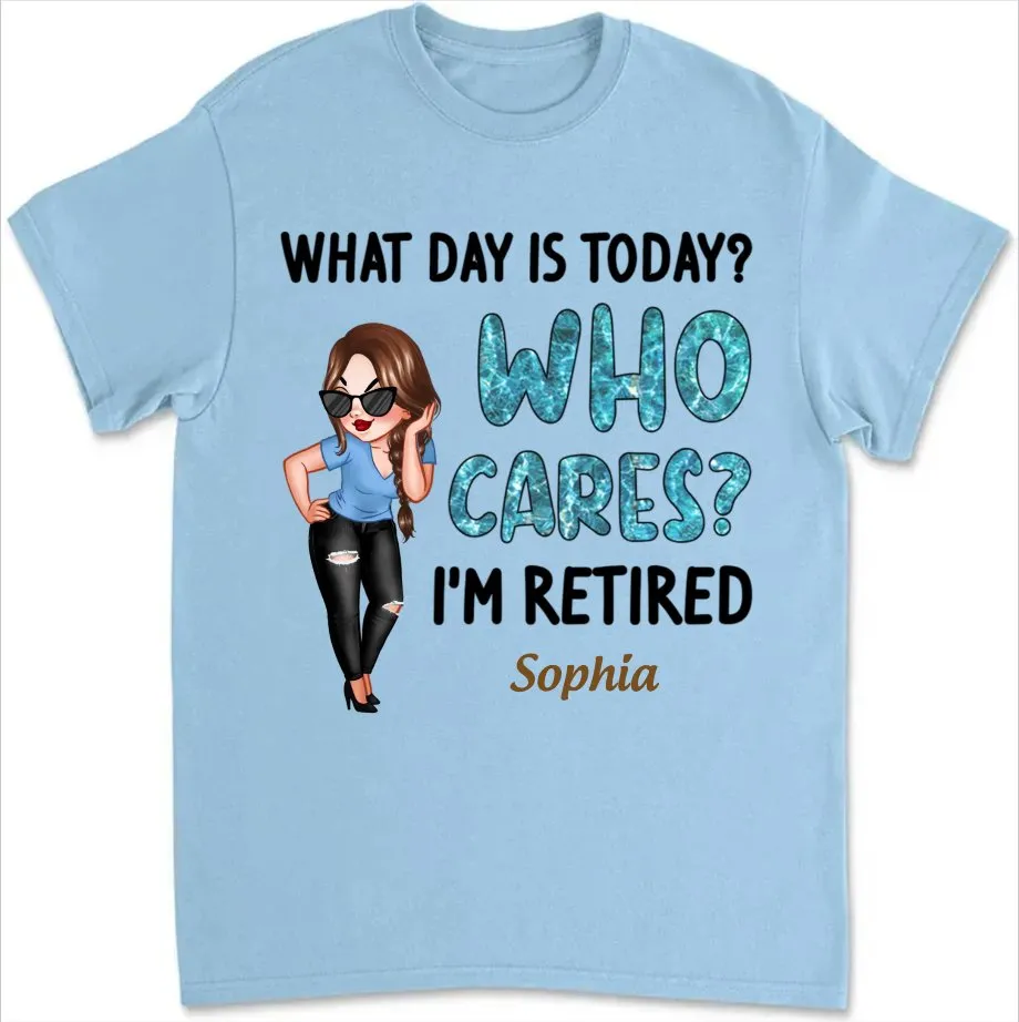 Retirement - What Day Is Today Who Cares I'm Retired - Personalized Unisex T-shirt, Sweater, Hoodie