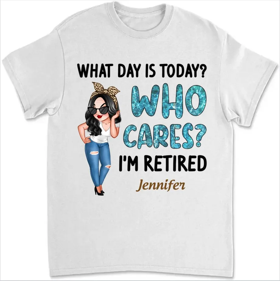 Retirement - What Day Is Today Who Cares I'm Retired - Personalized Unisex T-shirt, Sweater, Hoodie